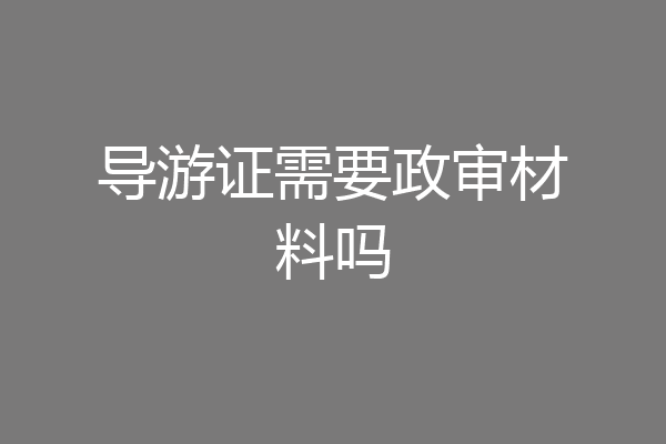导游证需要政审材料吗