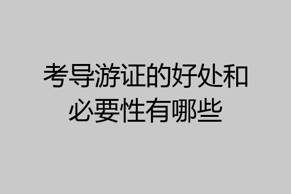 考导游证的好处和必要性有哪些