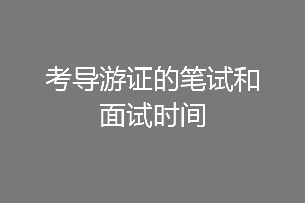 考导游证的笔试和面试时间