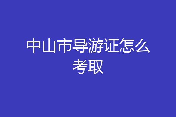 中山市导游证怎么考取