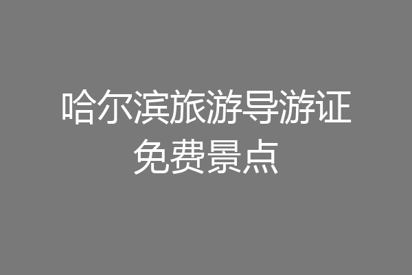 哈尔滨旅游导游证免费景点