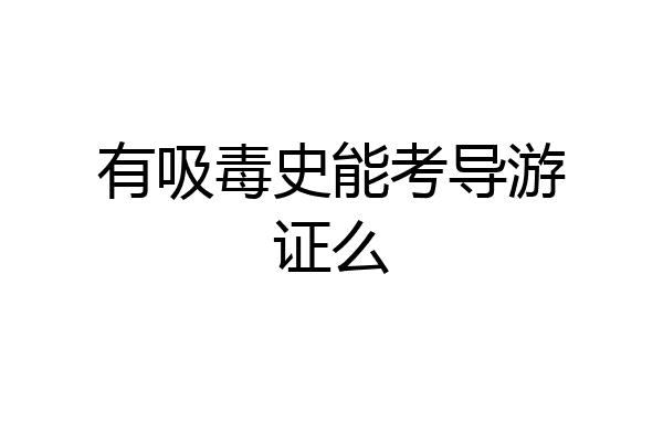 有吸毒史能考导游证么