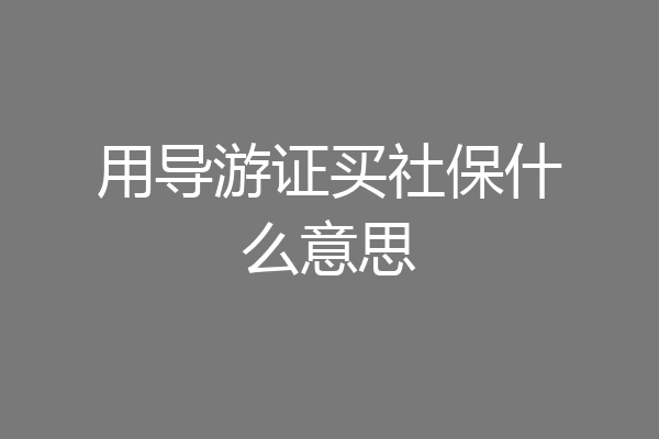 用导游证买社保什么意思