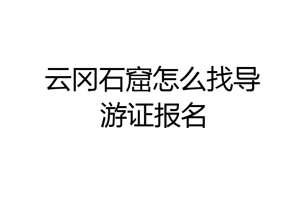云冈石窟怎么找导游证报名