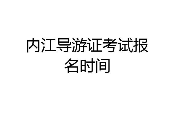 内江导游证考试报名时间