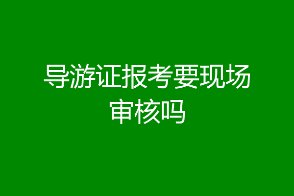 导游证报考要现场审核吗