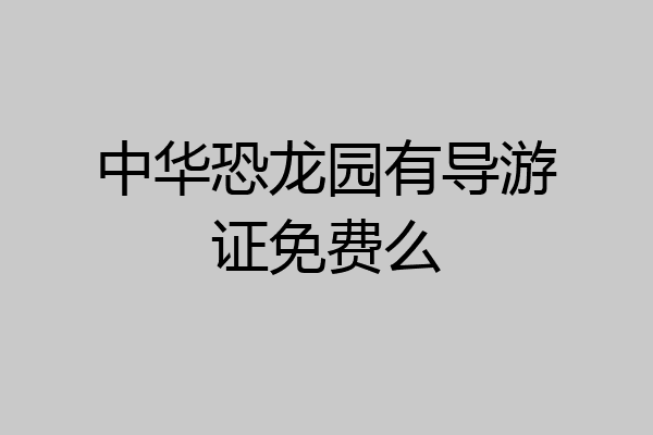 中华恐龙园有导游证免费么