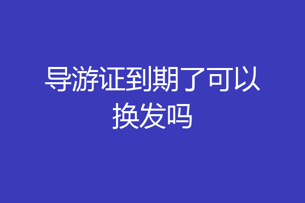 导游证到期了可以换发吗