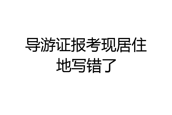 导游证报考现居住地写错了
