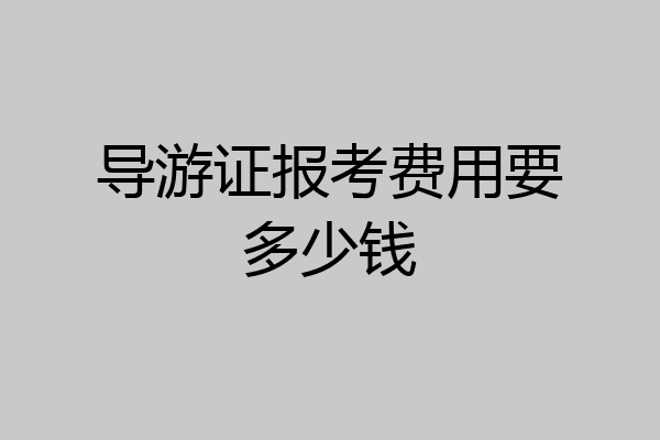 导游证报考费用要多少钱