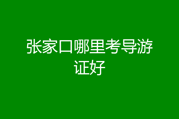 张家口哪里考导游证好