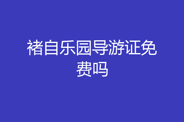 褚自乐园导游证免费吗