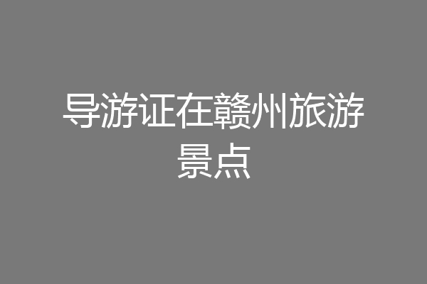 导游证在赣州旅游景点