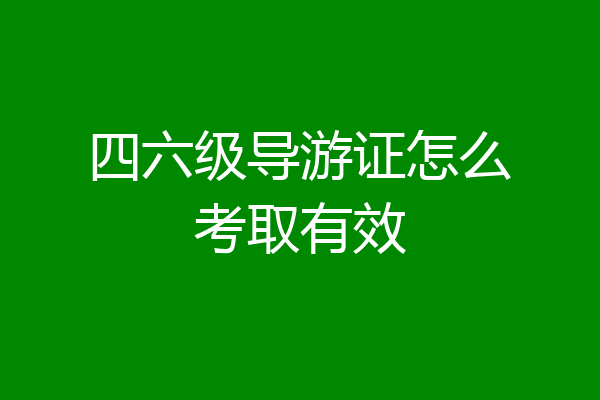 四六级导游证怎么考取有效