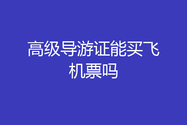 高级导游证能买飞机票吗
