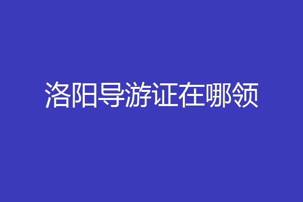 洛阳导游证在哪领