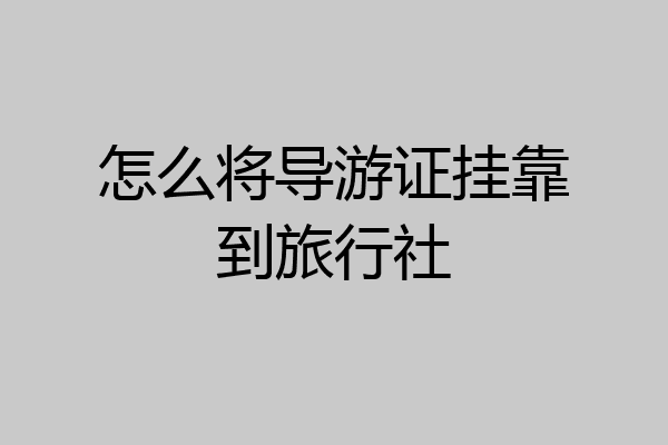 怎么将导游证挂靠到旅行社