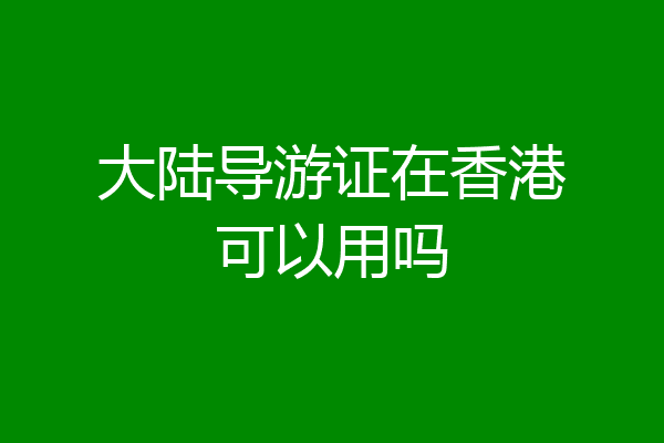 大陆导游证在香港可以用吗