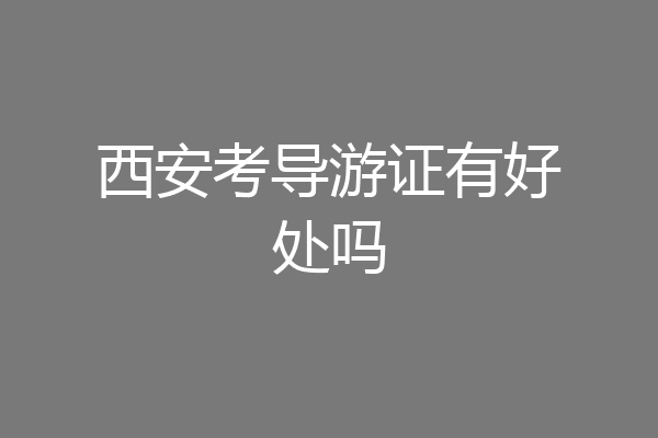 西安考导游证有好处吗
