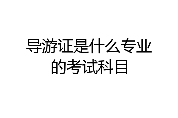 导游证是什么专业的考试科目