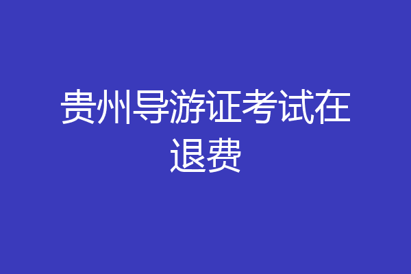 贵州导游证考试在退费