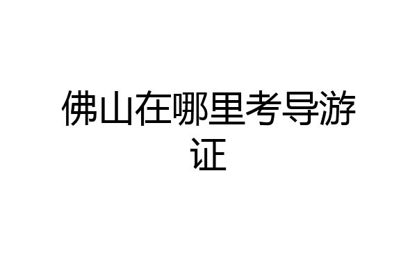 佛山在哪里考导游证