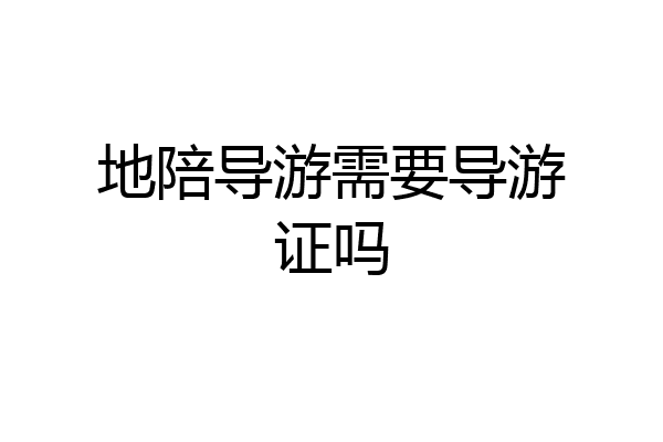 地陪导游需要导游证吗
