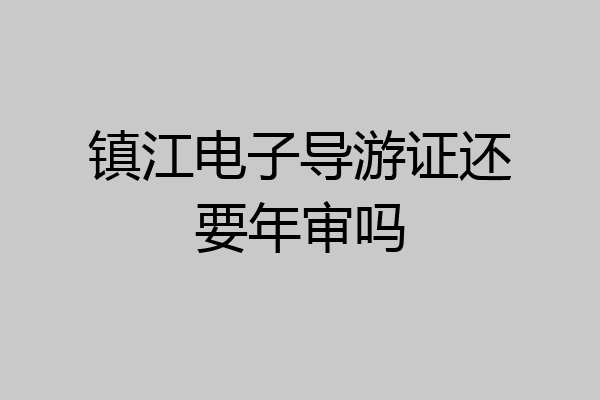 镇江电子导游证还要年审吗