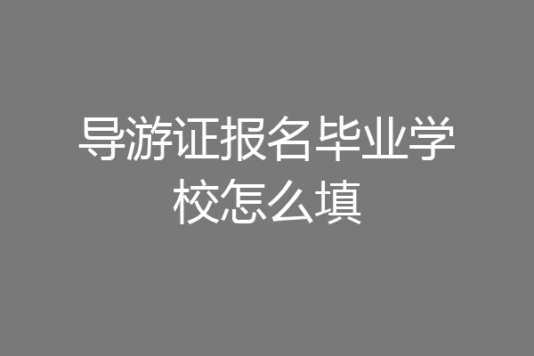 导游证报名毕业学校怎么填