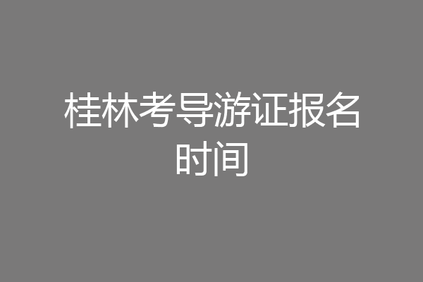 桂林考导游证报名时间