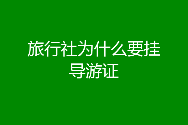 旅行社为什么要挂导游证