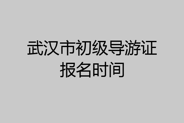 武汉市初级导游证报名时间