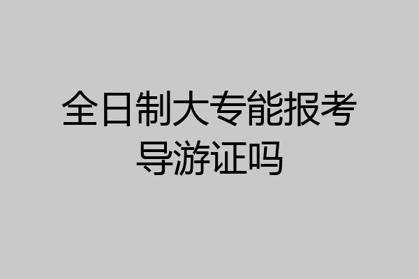 全日制大专能报考导游证吗