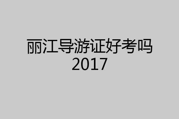 丽江导游证好考吗2017