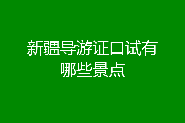 新疆导游证口试有哪些景点