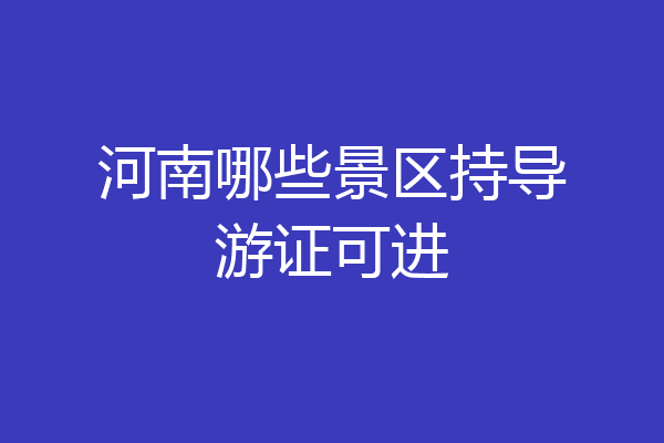 河南哪些景区持导游证可进