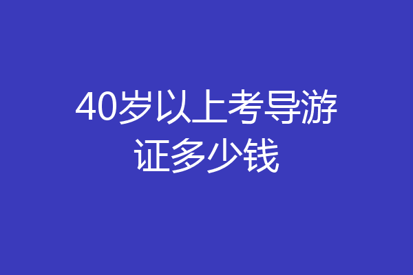 40岁以上考导游证多少钱