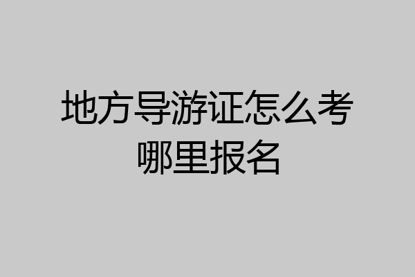 地方导游证怎么考哪里报名