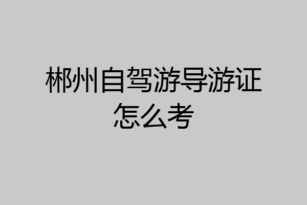 郴州自驾游导游证怎么考