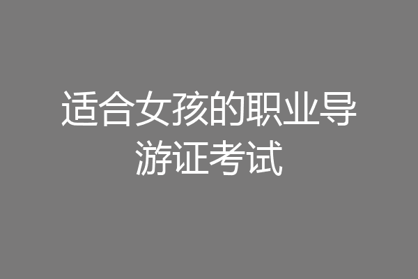 适合女孩的职业导游证考试