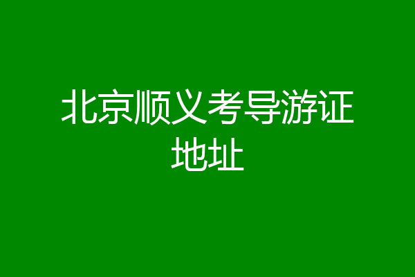 北京顺义考导游证地址