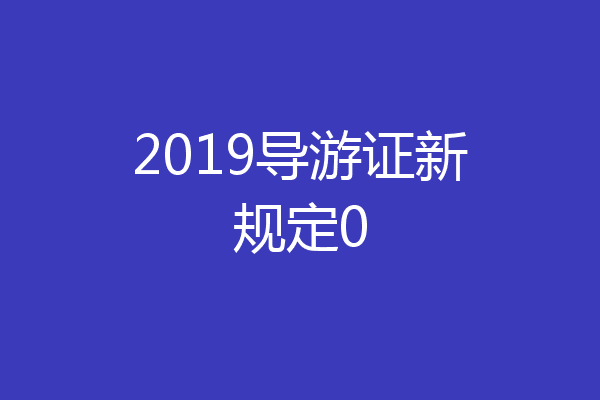 2019导游证新规定0