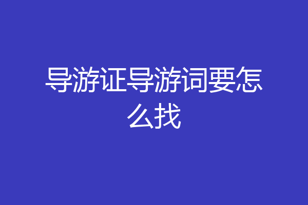 导游证导游词要怎么找