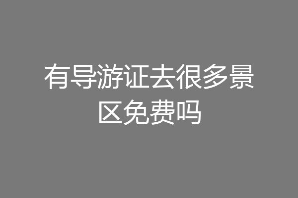 有导游证去很多景区免费吗