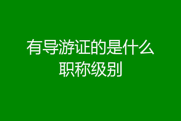 有导游证的是什么职称级别