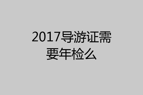 2017导游证需要年检么