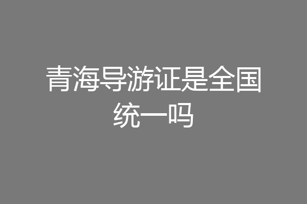 青海导游证是全国统一吗