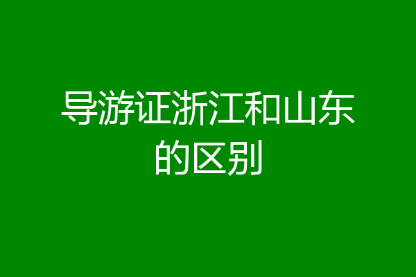导游证浙江和山东的区别