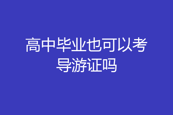 高中毕业也可以考导游证吗