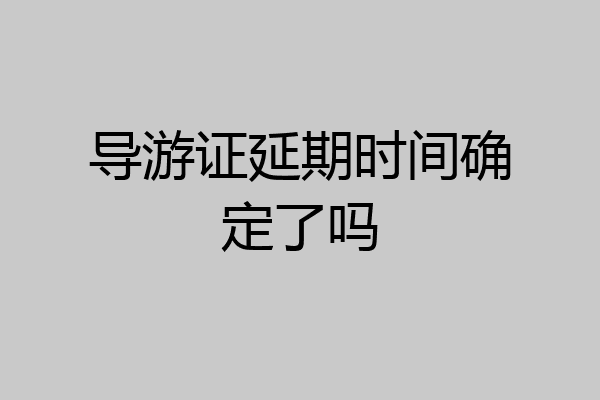 导游证延期时间确定了吗
